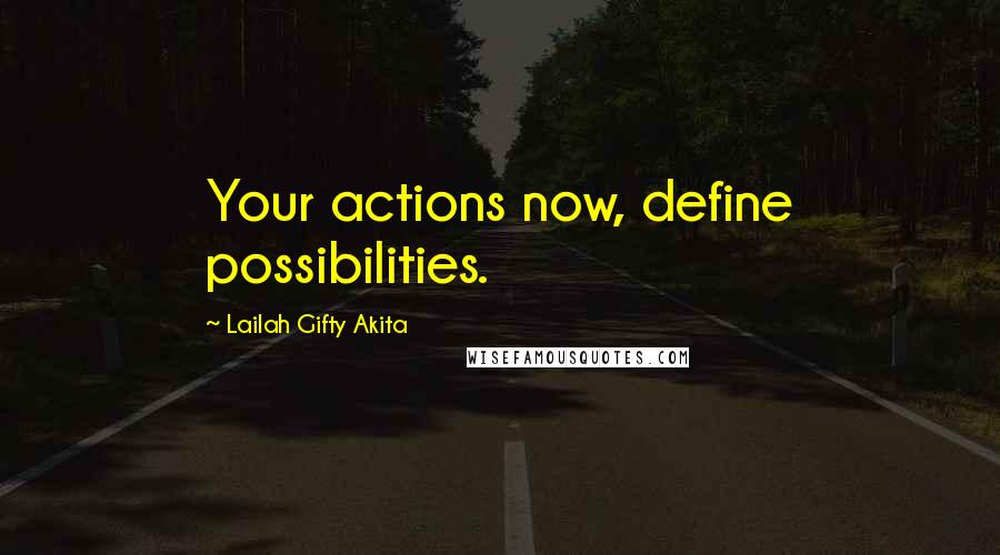 Lailah Gifty Akita Quotes: Your actions now, define possibilities.