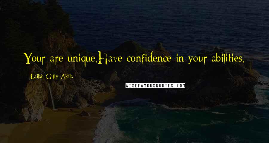 Lailah Gifty Akita Quotes: Your are unique.Have confidence in your abilities.