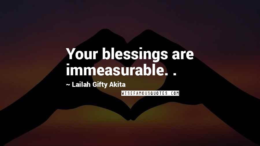 Lailah Gifty Akita Quotes: Your blessings are immeasurable. .