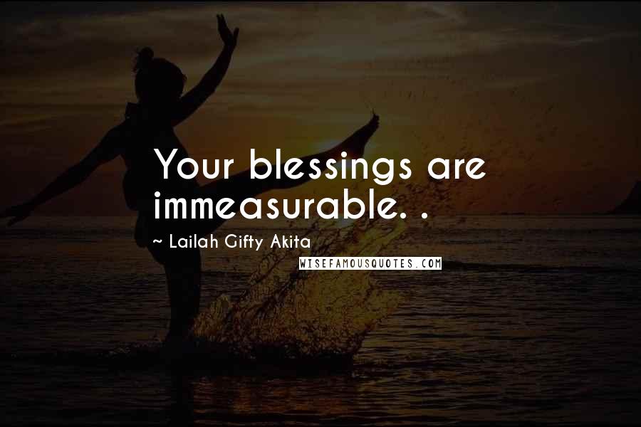 Lailah Gifty Akita Quotes: Your blessings are immeasurable. .