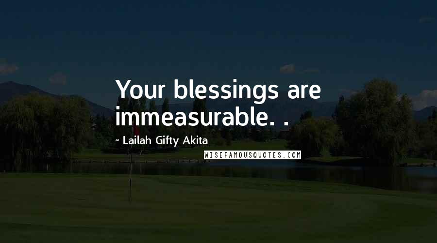 Lailah Gifty Akita Quotes: Your blessings are immeasurable. .