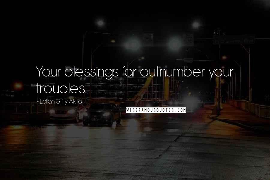 Lailah Gifty Akita Quotes: Your blessings far outnumber your troubles.