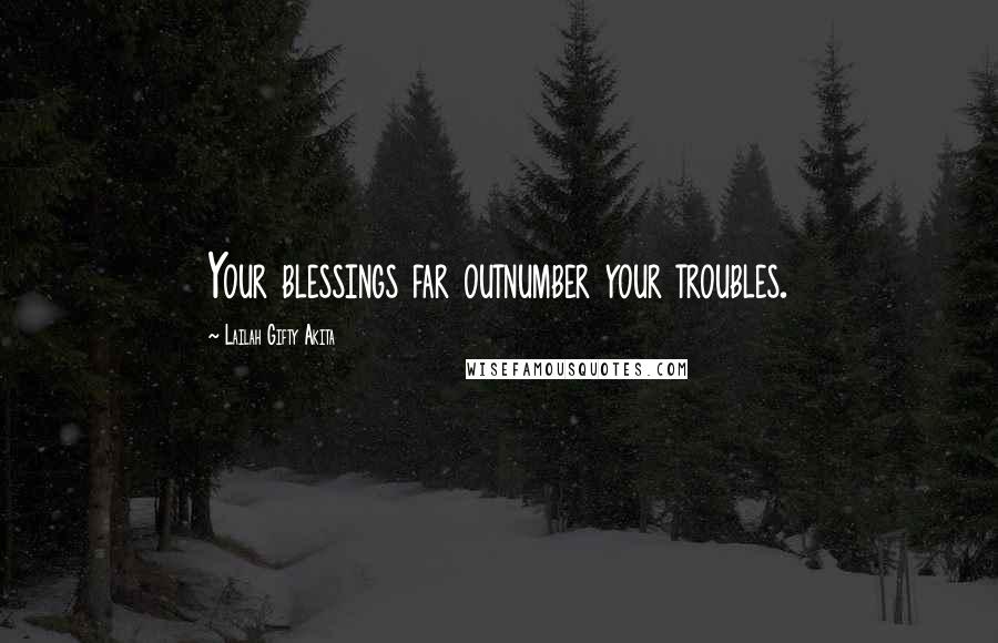 Lailah Gifty Akita Quotes: Your blessings far outnumber your troubles.