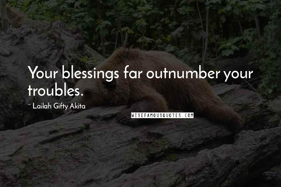 Lailah Gifty Akita Quotes: Your blessings far outnumber your troubles.