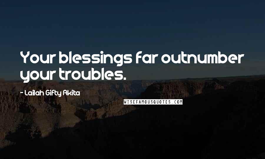 Lailah Gifty Akita Quotes: Your blessings far outnumber your troubles.