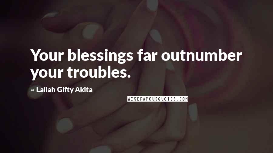 Lailah Gifty Akita Quotes: Your blessings far outnumber your troubles.