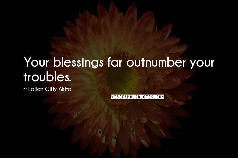 Lailah Gifty Akita Quotes: Your blessings far outnumber your troubles.