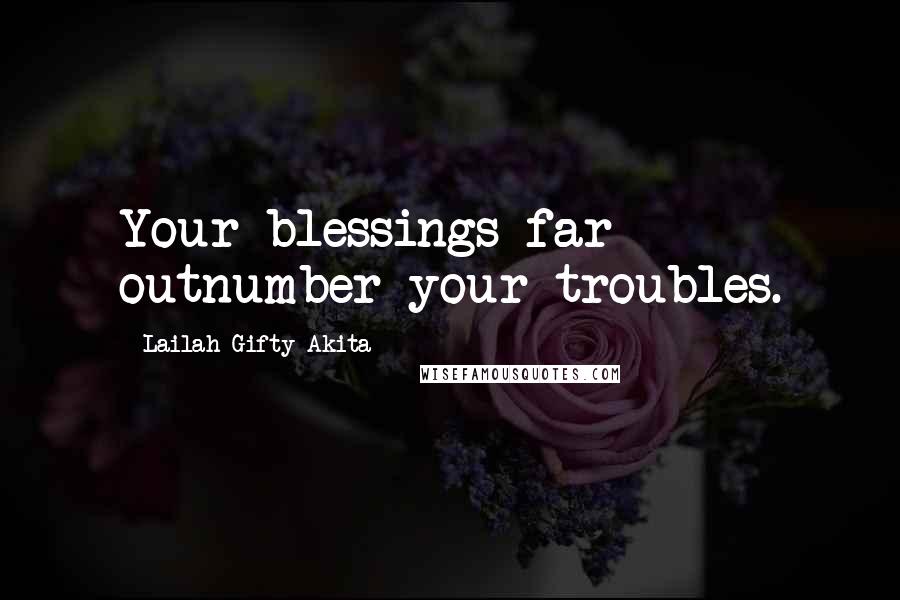 Lailah Gifty Akita Quotes: Your blessings far outnumber your troubles.