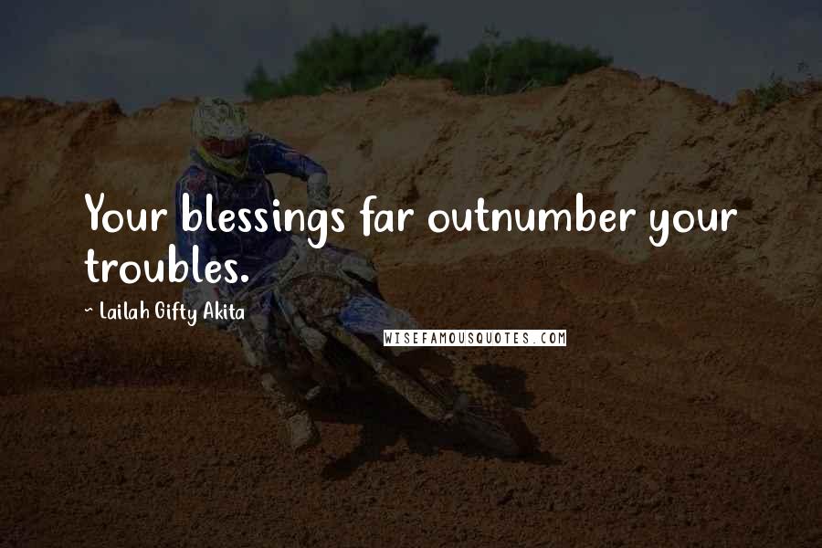 Lailah Gifty Akita Quotes: Your blessings far outnumber your troubles.
