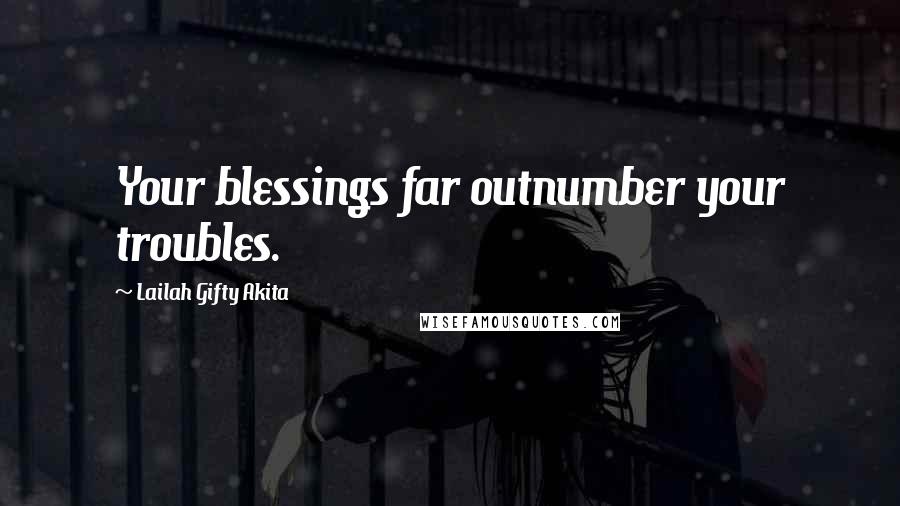 Lailah Gifty Akita Quotes: Your blessings far outnumber your troubles.