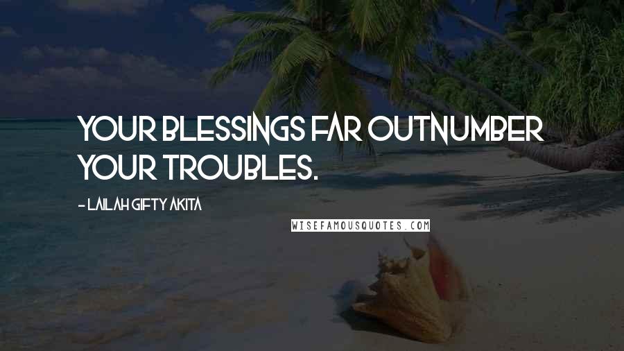 Lailah Gifty Akita Quotes: Your blessings far outnumber your troubles.