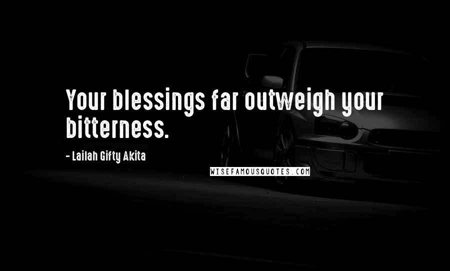 Lailah Gifty Akita Quotes: Your blessings far outweigh your bitterness.