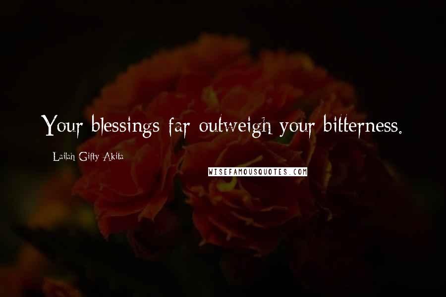 Lailah Gifty Akita Quotes: Your blessings far outweigh your bitterness.
