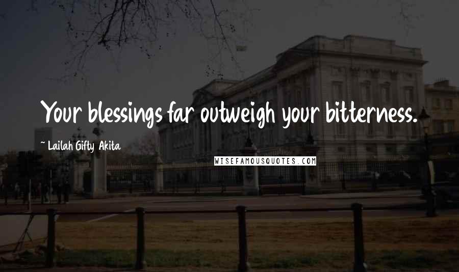Lailah Gifty Akita Quotes: Your blessings far outweigh your bitterness.