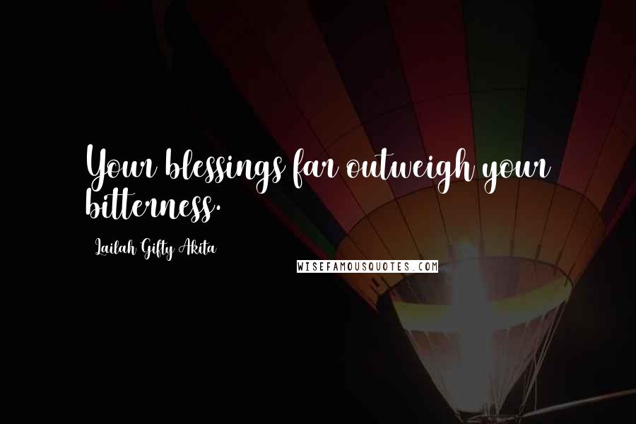 Lailah Gifty Akita Quotes: Your blessings far outweigh your bitterness.