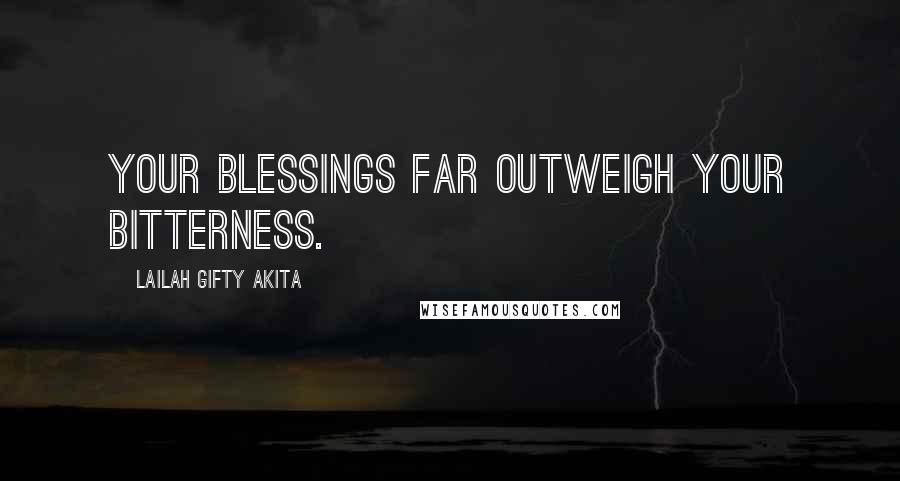 Lailah Gifty Akita Quotes: Your blessings far outweigh your bitterness.
