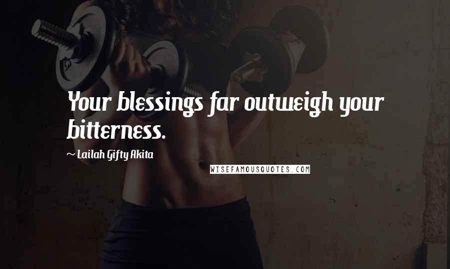 Lailah Gifty Akita Quotes: Your blessings far outweigh your bitterness.