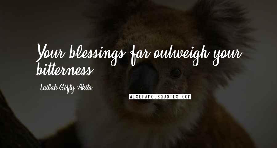 Lailah Gifty Akita Quotes: Your blessings far outweigh your bitterness.