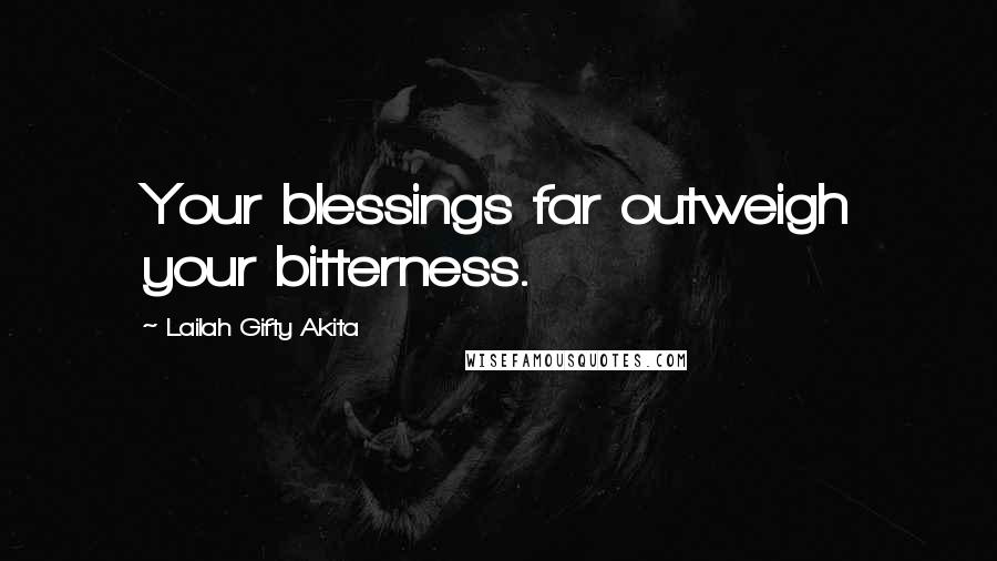 Lailah Gifty Akita Quotes: Your blessings far outweigh your bitterness.