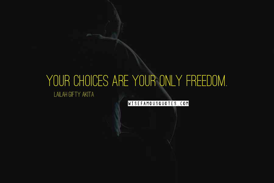 Lailah Gifty Akita Quotes: Your choices are your only freedom.