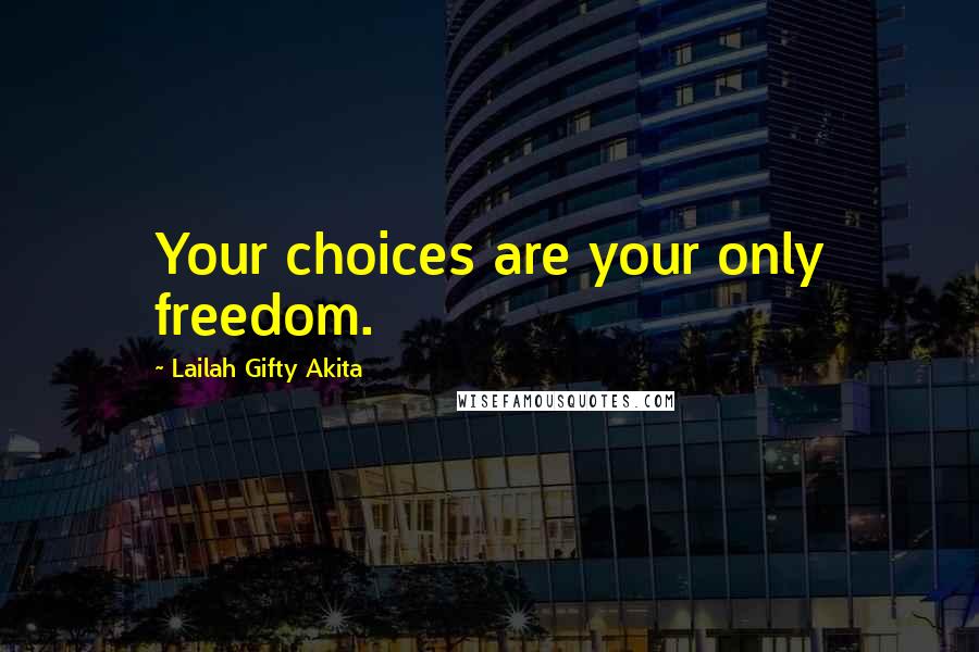 Lailah Gifty Akita Quotes: Your choices are your only freedom.