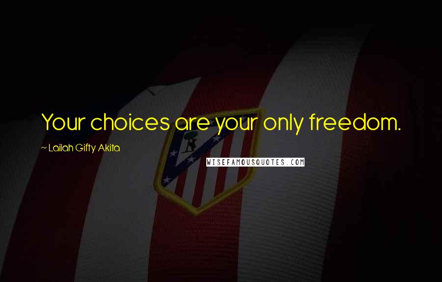 Lailah Gifty Akita Quotes: Your choices are your only freedom.