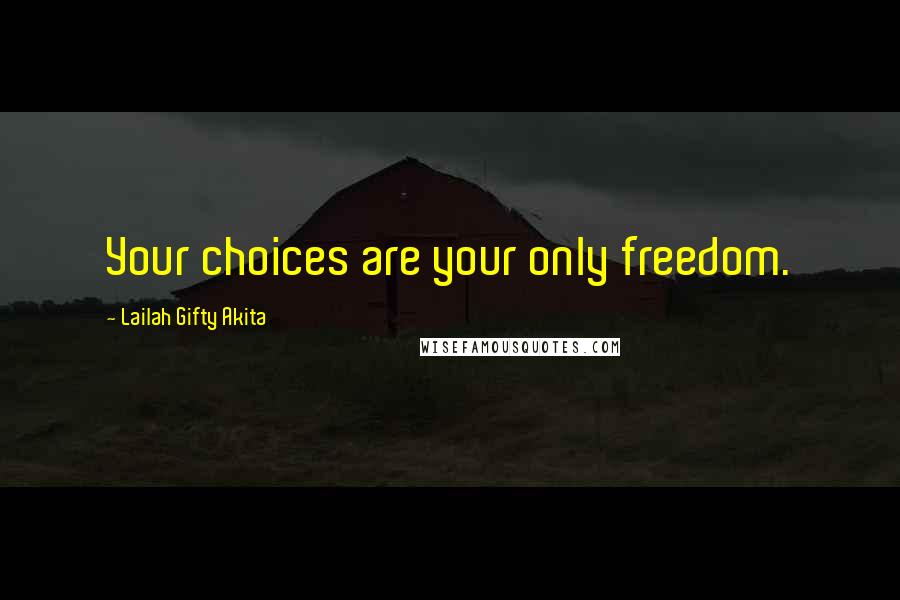 Lailah Gifty Akita Quotes: Your choices are your only freedom.