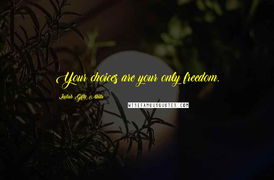 Lailah Gifty Akita Quotes: Your choices are your only freedom.
