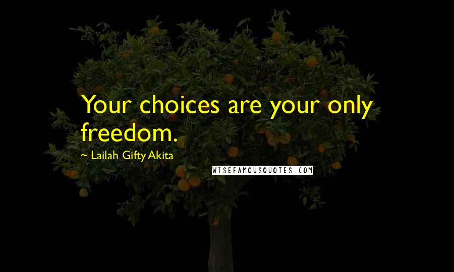 Lailah Gifty Akita Quotes: Your choices are your only freedom.