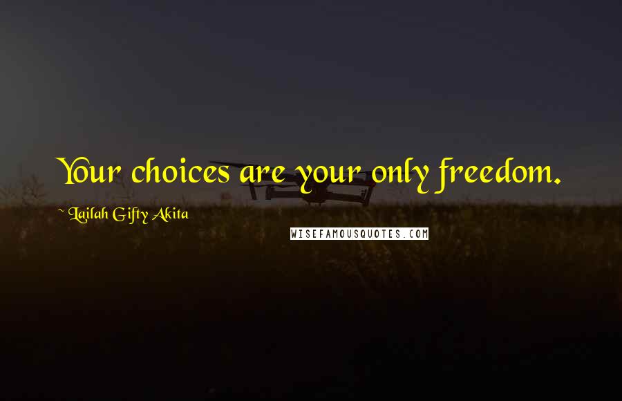 Lailah Gifty Akita Quotes: Your choices are your only freedom.