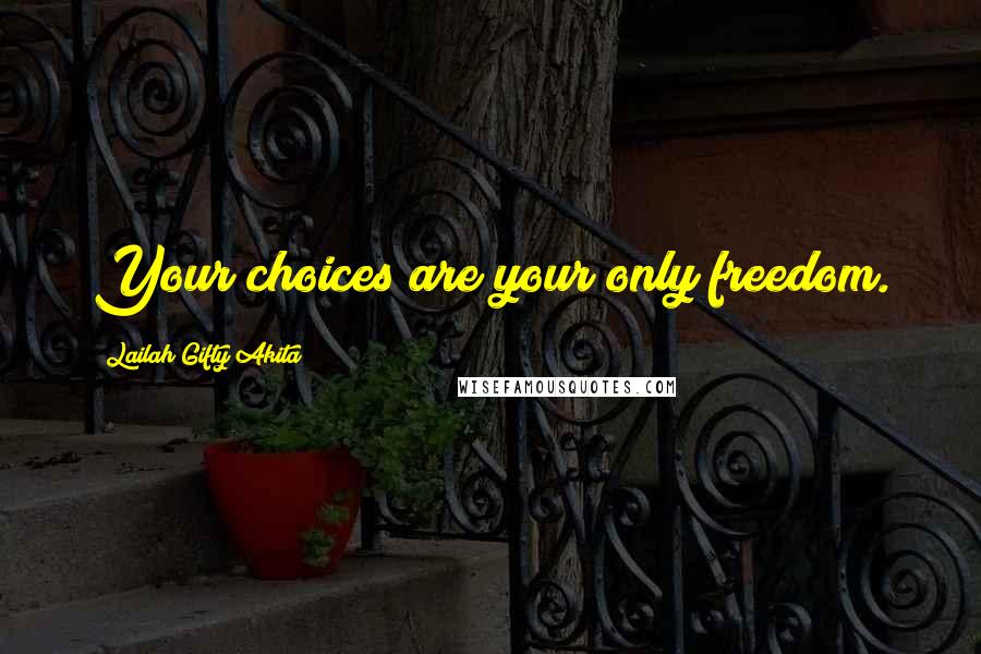 Lailah Gifty Akita Quotes: Your choices are your only freedom.