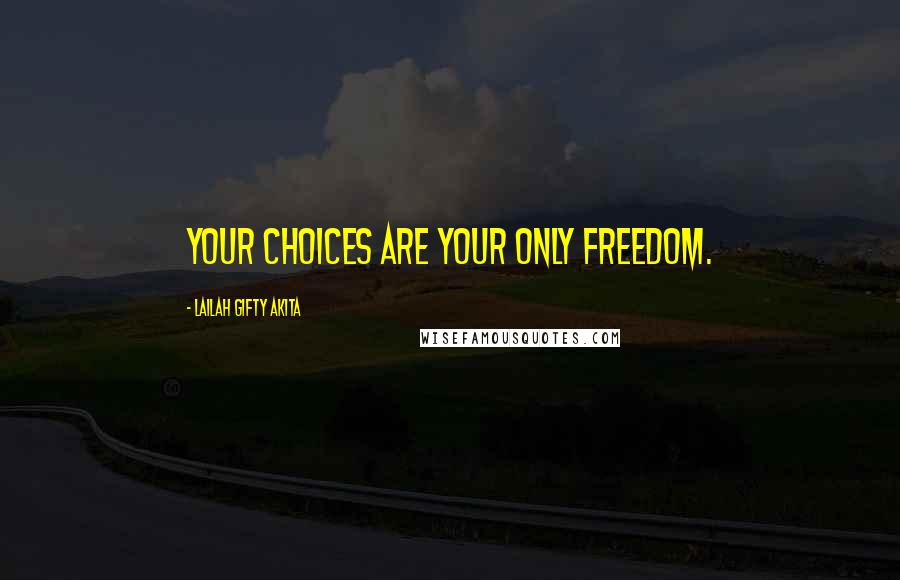 Lailah Gifty Akita Quotes: Your choices are your only freedom.