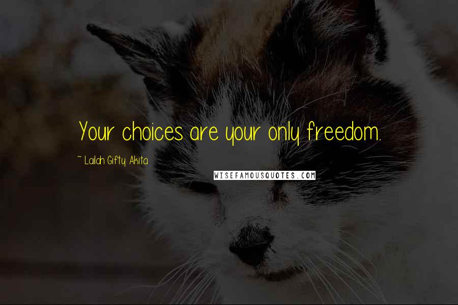 Lailah Gifty Akita Quotes: Your choices are your only freedom.