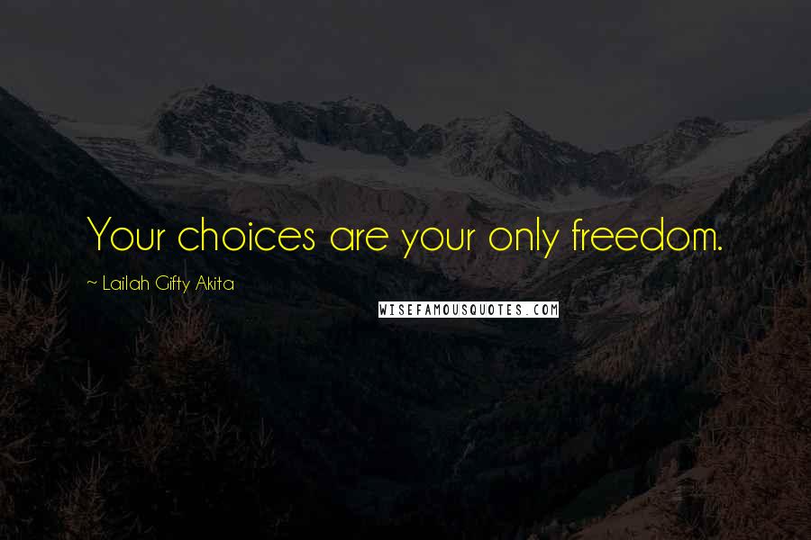 Lailah Gifty Akita Quotes: Your choices are your only freedom.