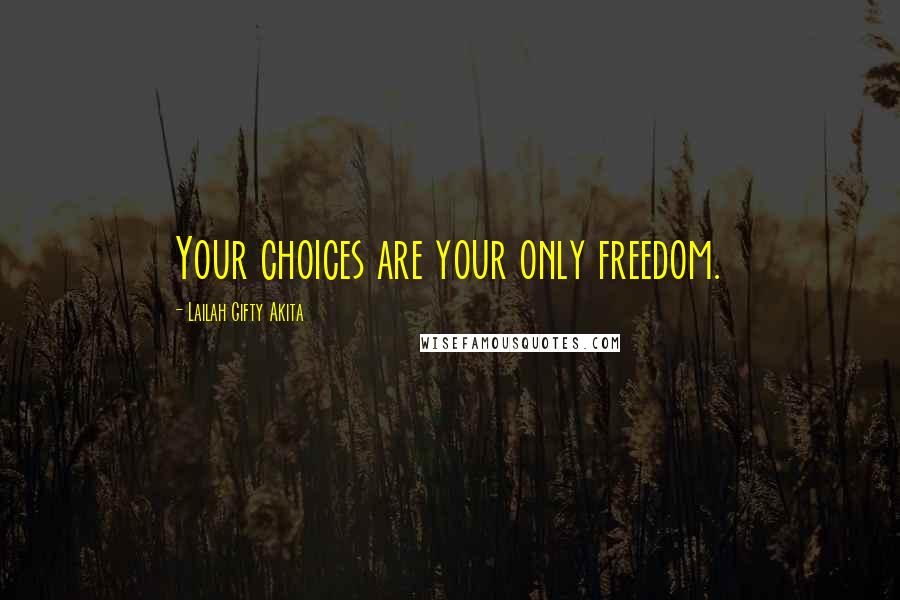 Lailah Gifty Akita Quotes: Your choices are your only freedom.