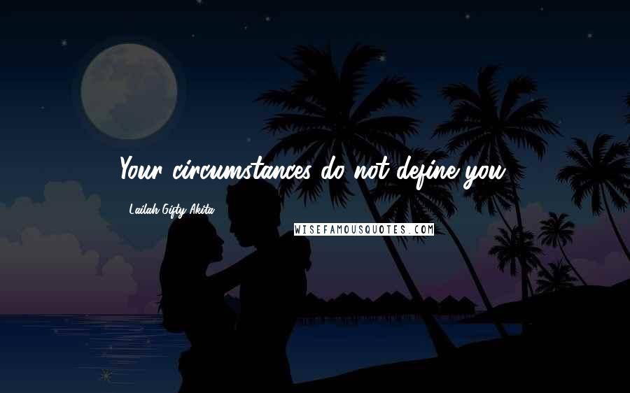 Lailah Gifty Akita Quotes: Your circumstances do not define you.