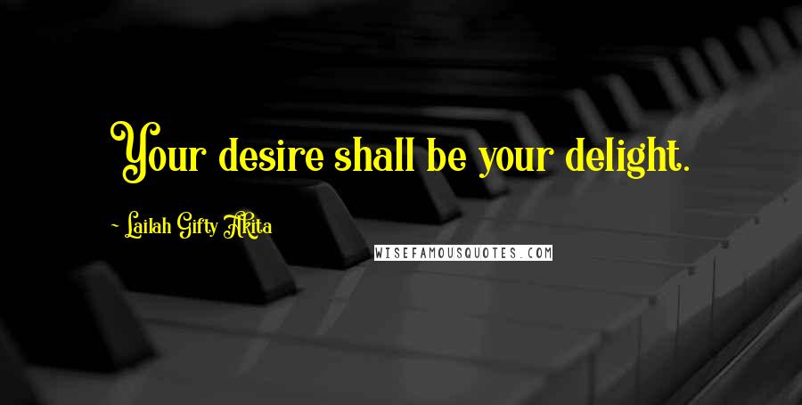 Lailah Gifty Akita Quotes: Your desire shall be your delight.