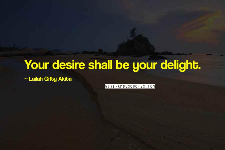 Lailah Gifty Akita Quotes: Your desire shall be your delight.