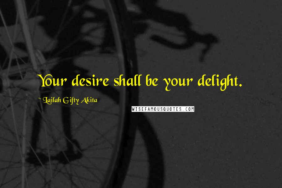 Lailah Gifty Akita Quotes: Your desire shall be your delight.