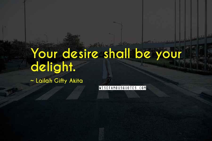 Lailah Gifty Akita Quotes: Your desire shall be your delight.