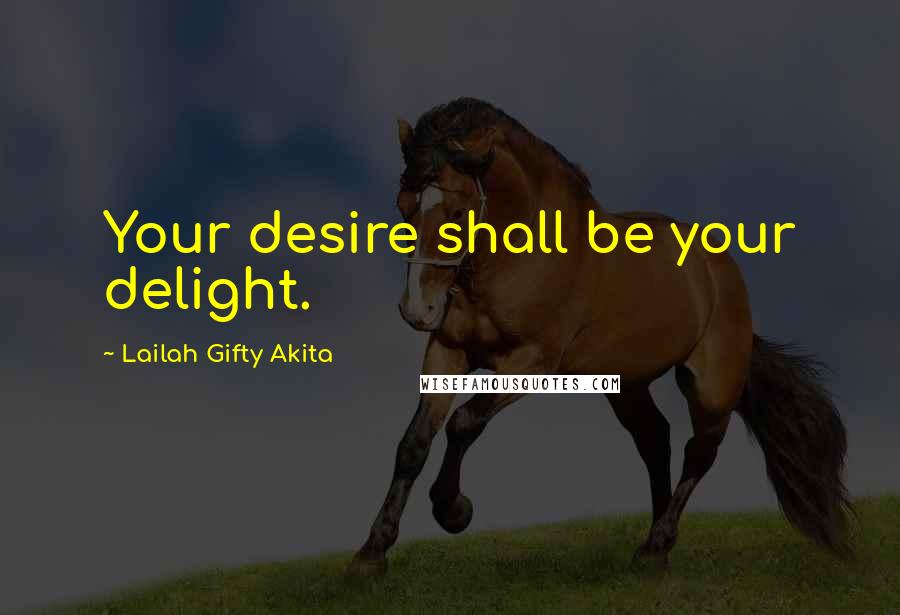 Lailah Gifty Akita Quotes: Your desire shall be your delight.