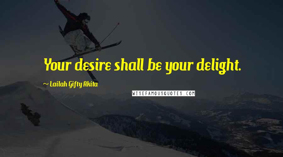 Lailah Gifty Akita Quotes: Your desire shall be your delight.