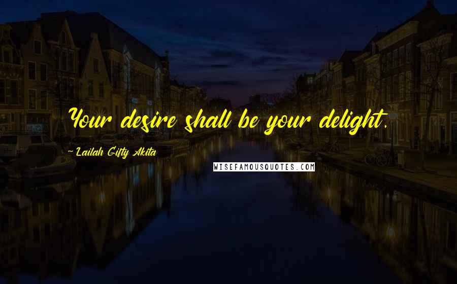 Lailah Gifty Akita Quotes: Your desire shall be your delight.