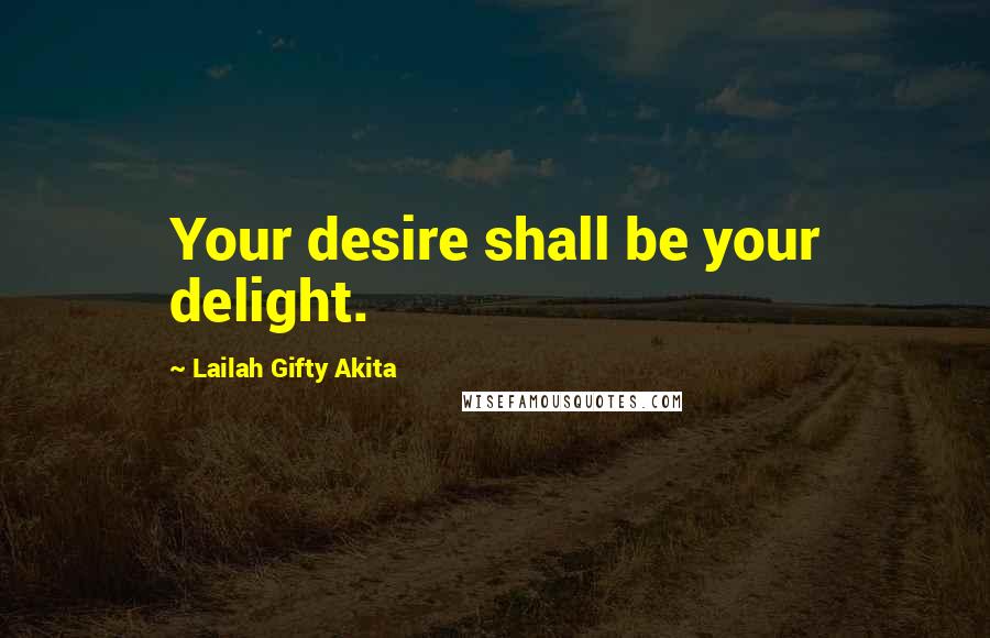 Lailah Gifty Akita Quotes: Your desire shall be your delight.