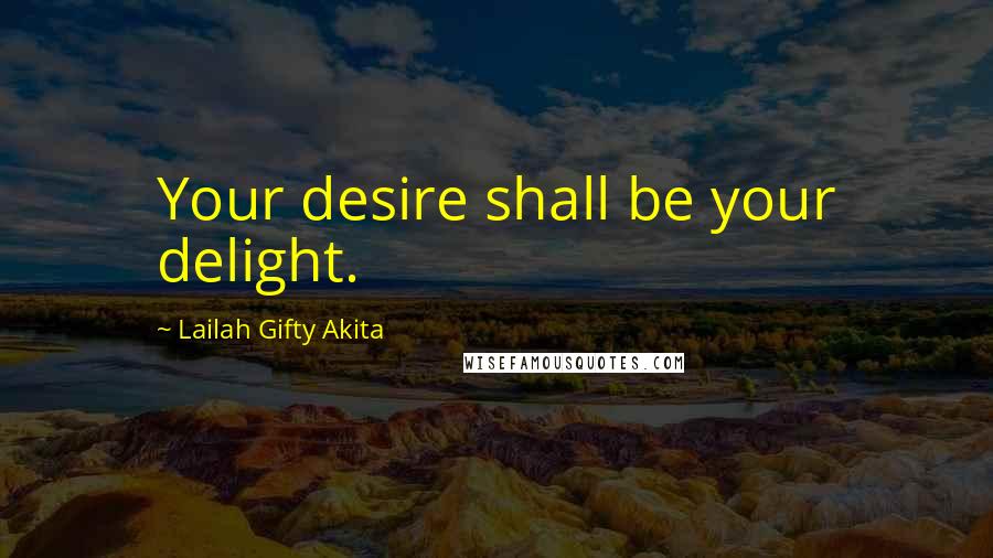 Lailah Gifty Akita Quotes: Your desire shall be your delight.