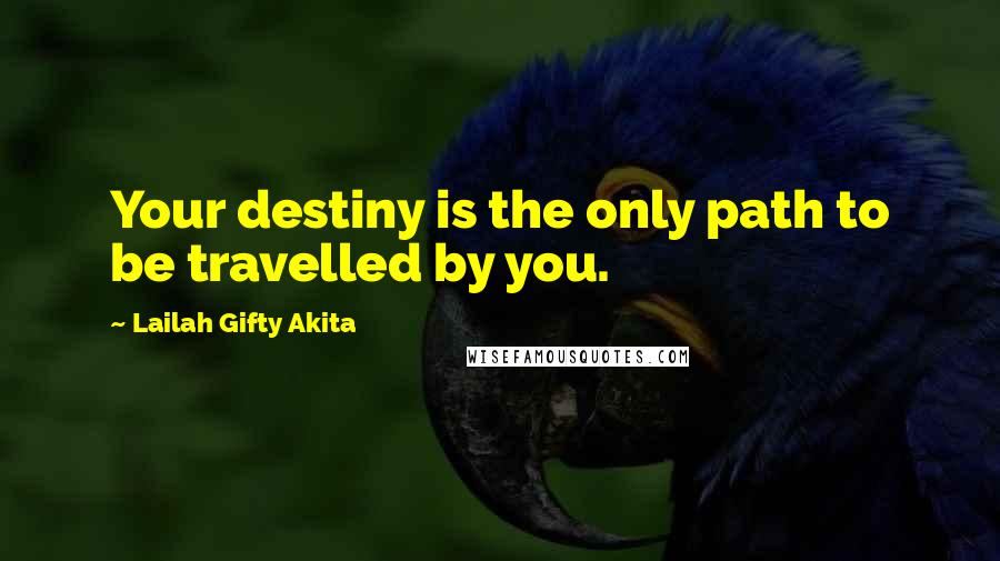 Lailah Gifty Akita Quotes: Your destiny is the only path to be travelled by you.