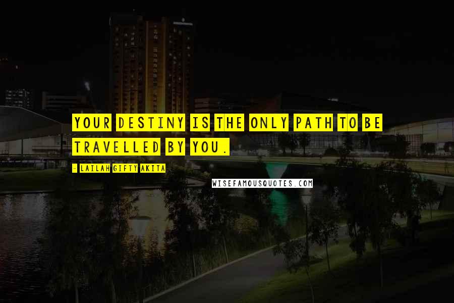Lailah Gifty Akita Quotes: Your destiny is the only path to be travelled by you.