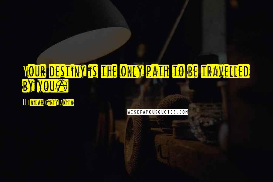 Lailah Gifty Akita Quotes: Your destiny is the only path to be travelled by you.