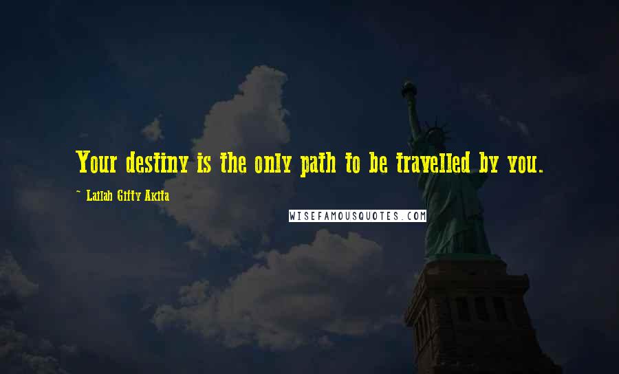 Lailah Gifty Akita Quotes: Your destiny is the only path to be travelled by you.