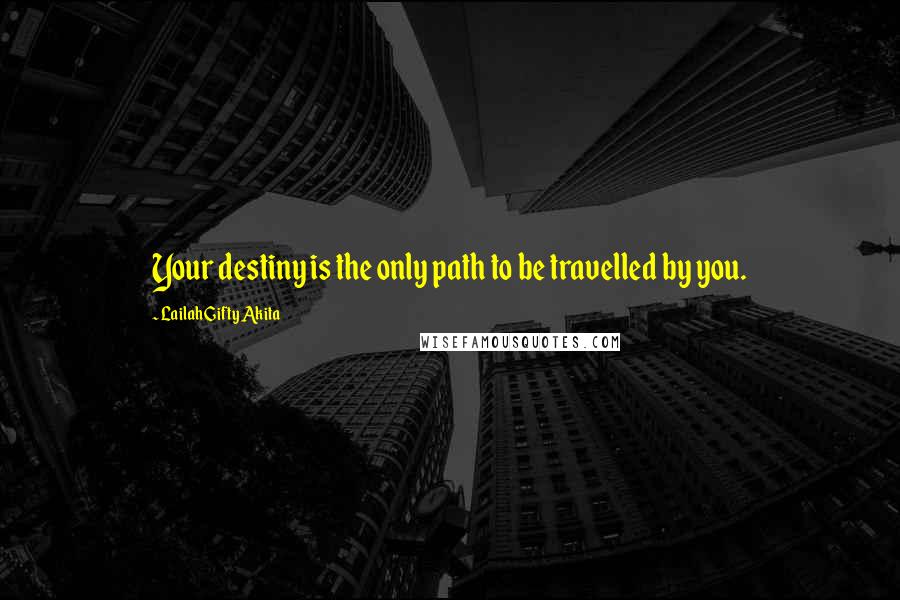 Lailah Gifty Akita Quotes: Your destiny is the only path to be travelled by you.